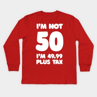 I'm Not 50 - I'm 49.99 Plus Tax Kids Long Sleeve T-Shirt